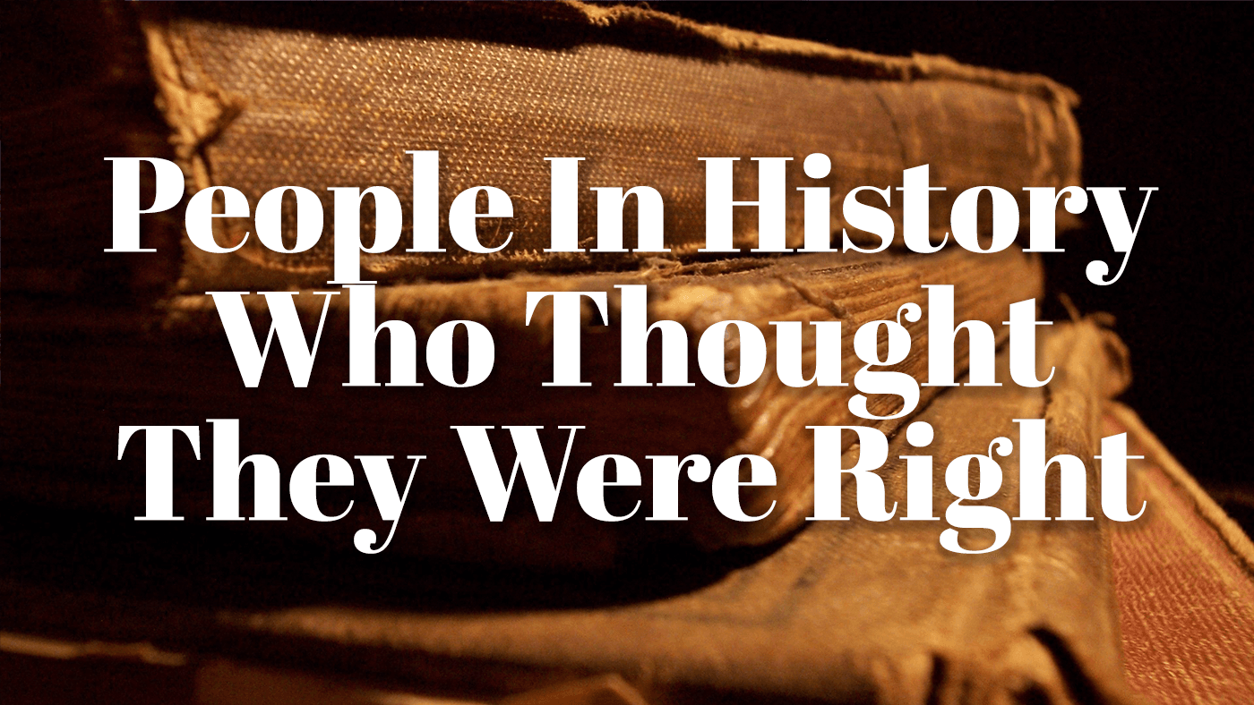 People In History Who Thought They Were Right