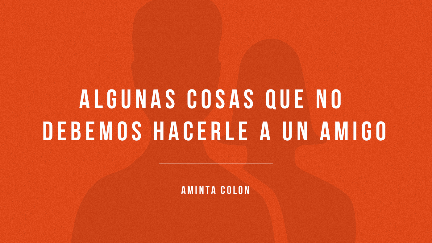 Algunas cosas que no debemos hacerle a un amigo